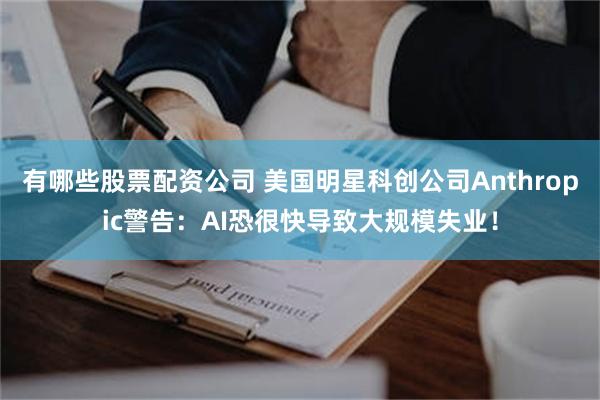 有哪些股票配资公司 美国明星科创公司Anthropic警告：AI恐很快导致大规模失业！