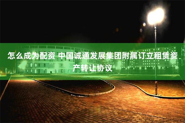 怎么成为配资 中国诚通发展集团附属订立租赁资产转让协议