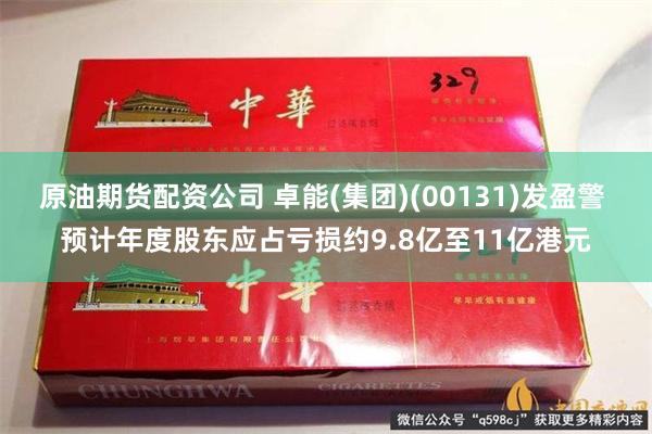原油期货配资公司 卓能(集团)(00131)发盈警 预计年度股东应占亏损约9.8亿至11亿港元