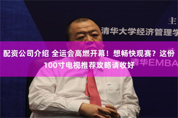 配资公司介绍 全运会高燃开幕!想畅快观赛?这份100寸电视推荐攻略请收好