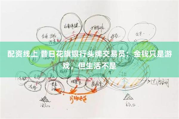 配资线上 昔日花旗银行头牌交易员:金钱只是游戏,但生活不是