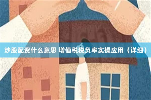 炒股配资什么意思 增值税税负率实操应用(详细)