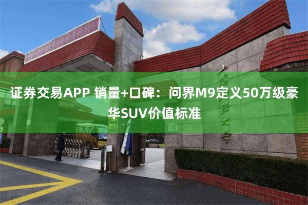 证券交易APP 销量+口碑：问界M9定义50万级豪华SUV价值标准